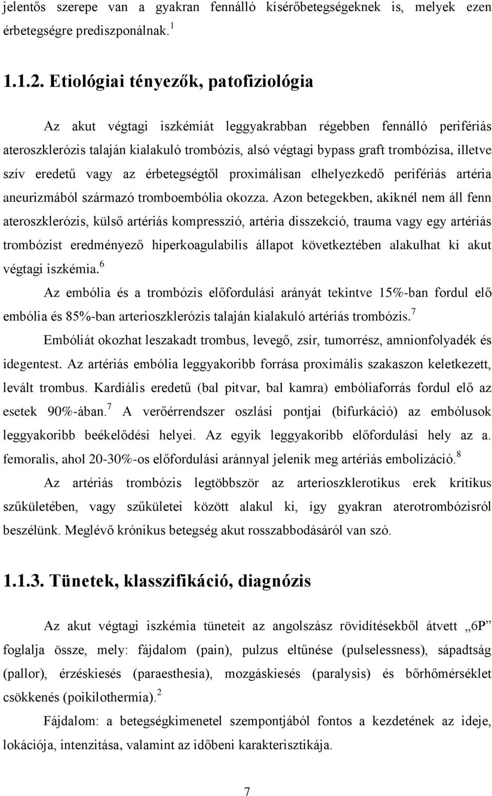 szív eredetű vagy az érbetegségtől proximálisan elhelyezkedő perifériás artéria aneurizmából származó tromboembólia okozza.