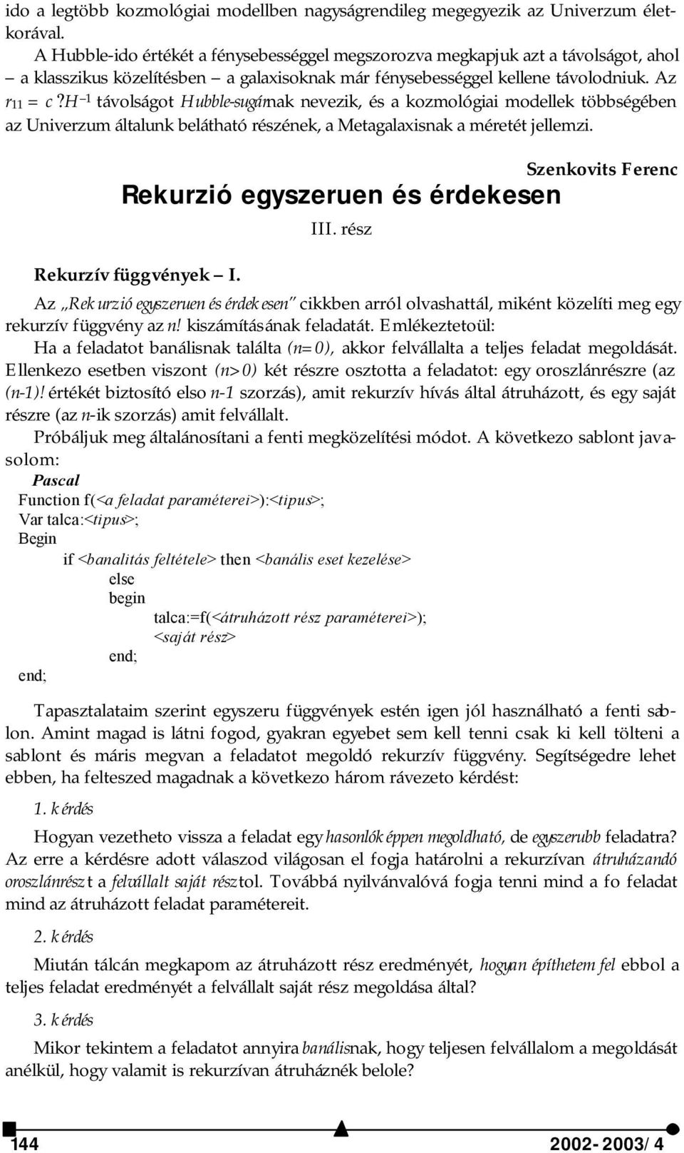 H 1 távolságot Hubble-sugárnak nevezik, és a kozmológiai modellek többségében az Univerzum általunk belátható részének, a Metagalaxisnak a méretét jellemzi.