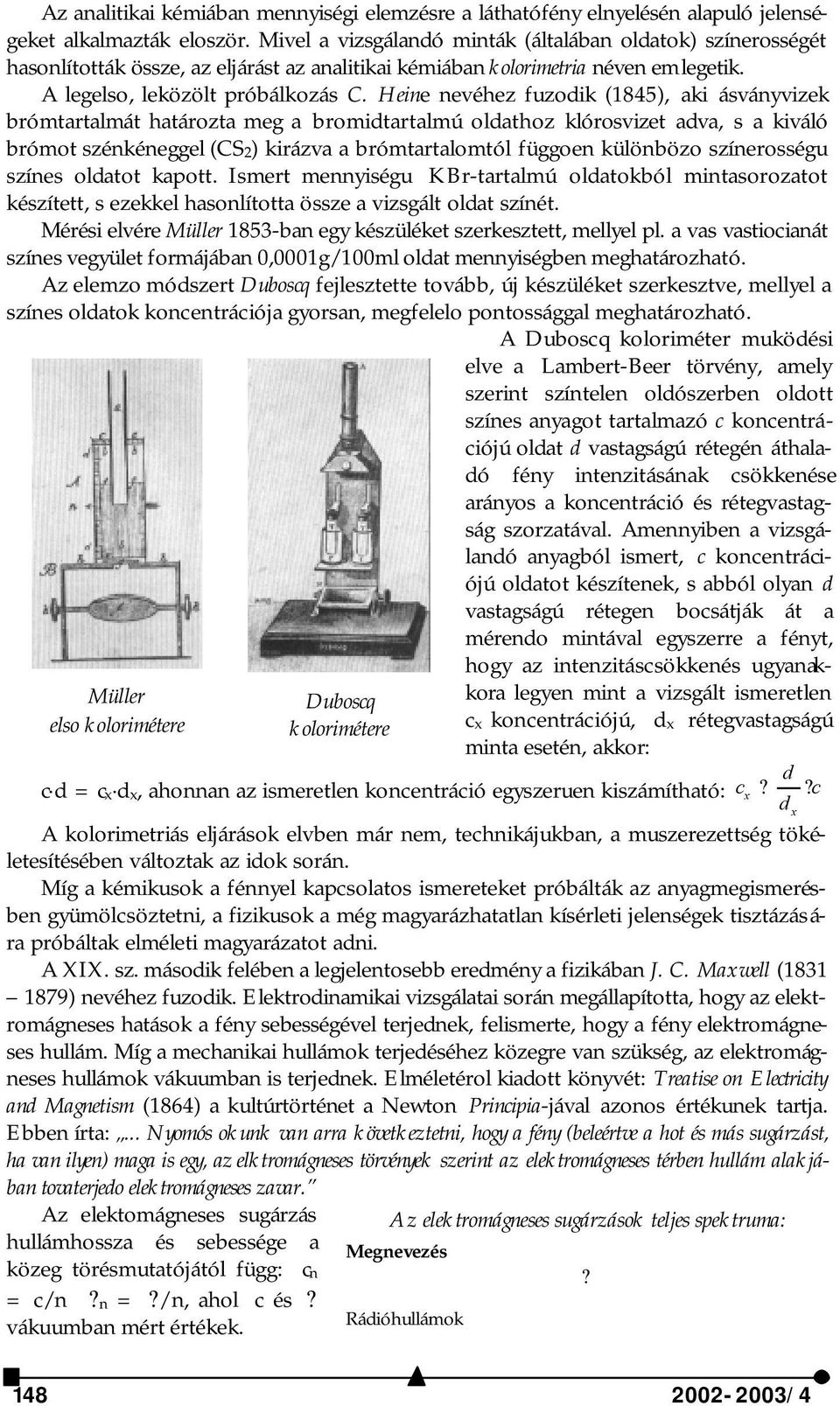 Heine nevéhez fuzodik (1845), aki ásványvizek brómtartalmát határozta meg a bromidtartalmú oldathoz klórosvizet adva, s a kiváló brómot szénkéneggel (CS2) kirázva a brómtartalomtól függoen különbözo