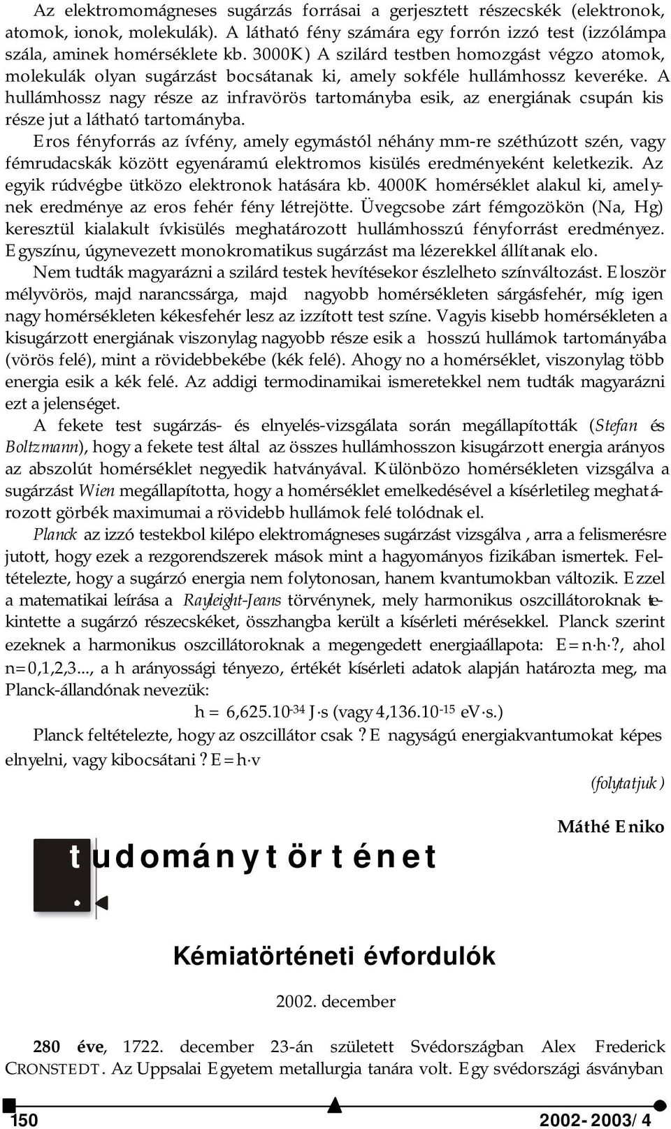 A hullámhossz nagy része az infravörös tartományba esik, az energiának csupán kis része jut a látható tartományba.