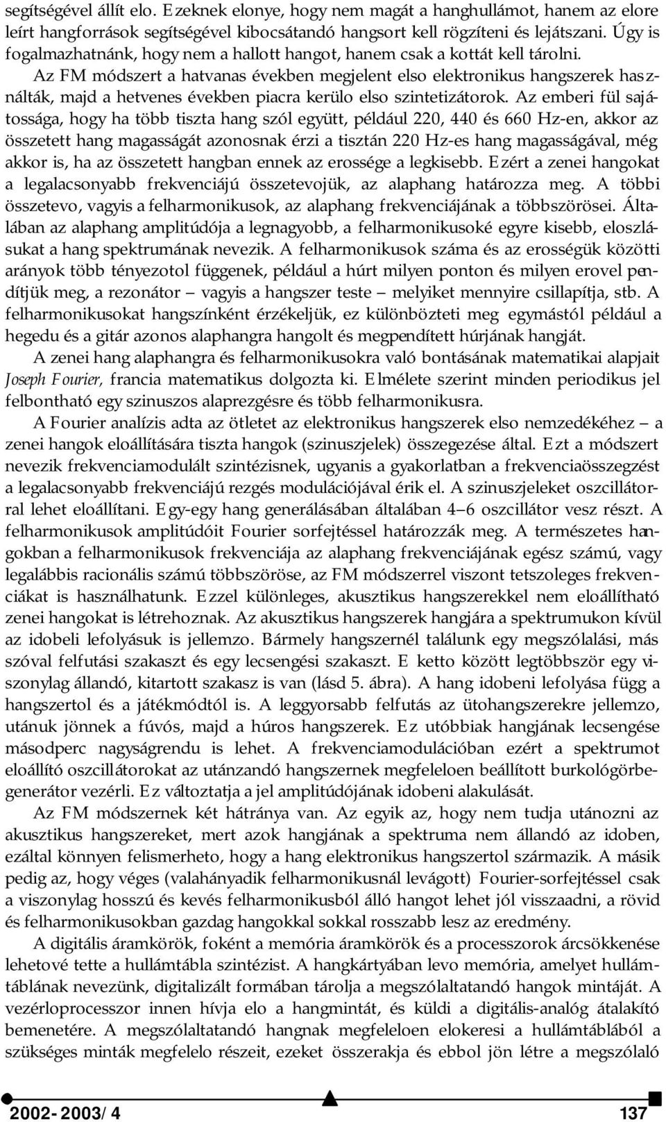 Az FM módszert a hatvanas években megjelent elso elektronikus hangszerek használták, majd a hetvenes években piacra kerülo elso szintetizátorok.