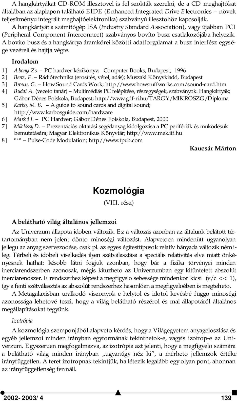 A hangkártyát a számítógép ISA (Industry Standard Association), vagy újabban PCI (Peripheral Component Interconnect) szabványos bovíto busz csatlakozójába helyezik.