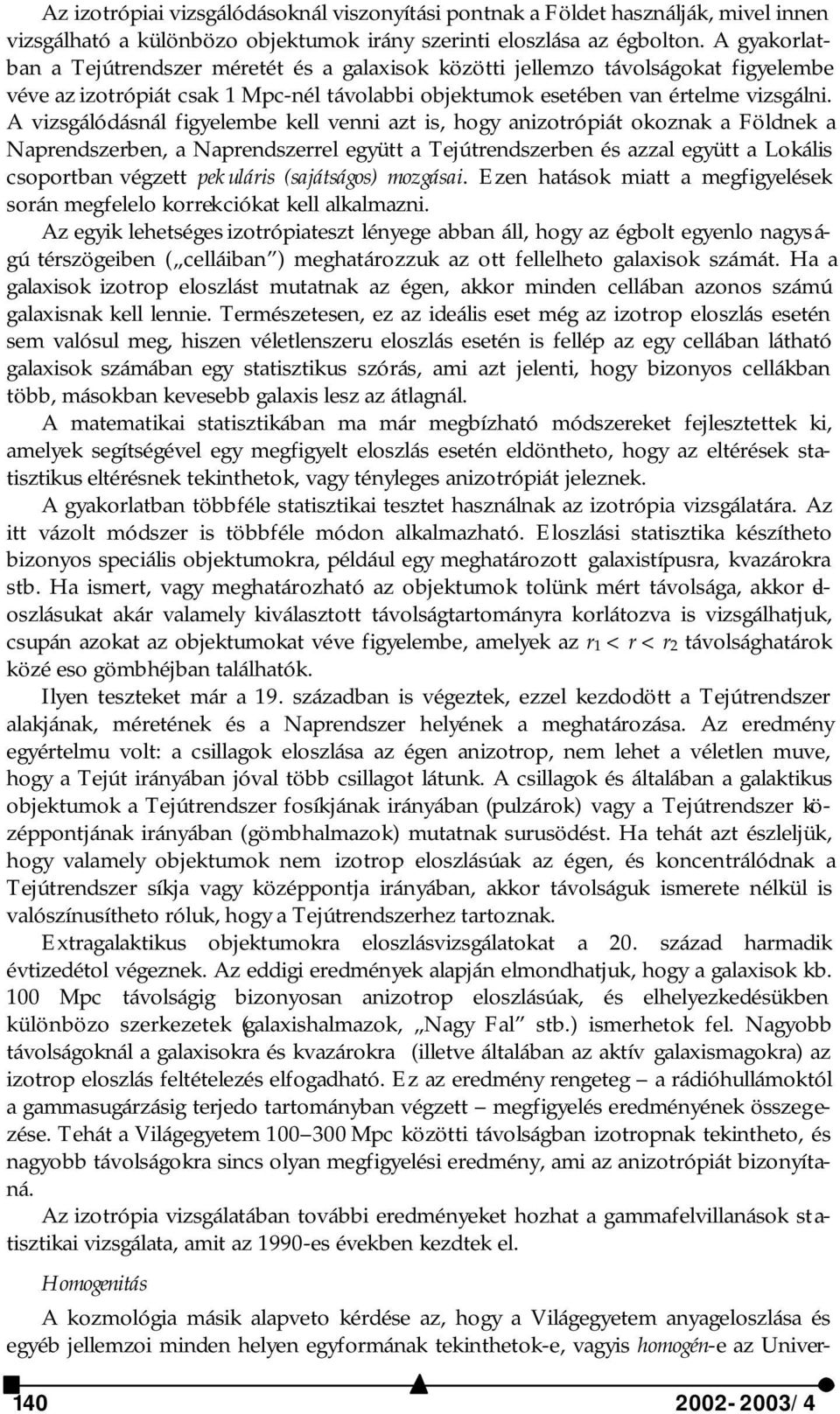 A vizsgálódásnál figyelembe kell venni azt is, hogy anizotrópiát okoznak a Földnek a Naprendszerben, a Naprendszerrel együtt a Tejútrendszerben és azzal együtt a Lokális csoportban végzett pekuláris