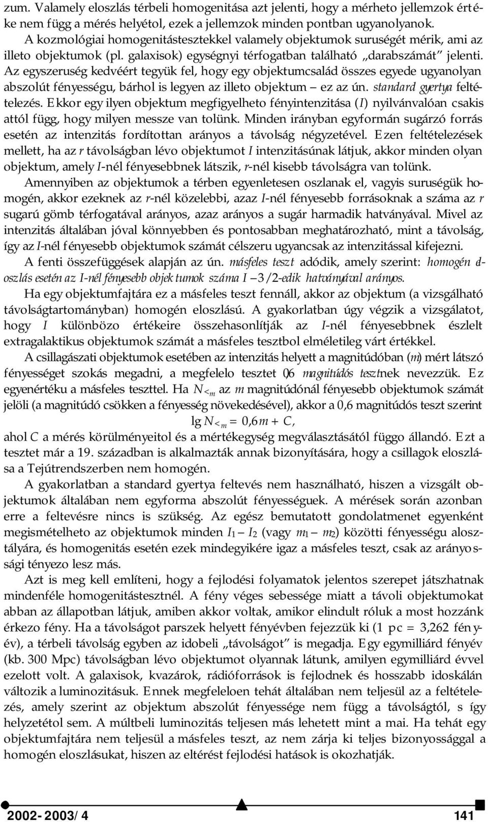 Az egyszeruség kedvéért tegyük fel, hogy egy objektumcsalád összes egyede ugyanolyan abszolút fényességu, bárhol is legyen az illeto objektum ez az ún. standard gyertya feltételezés.