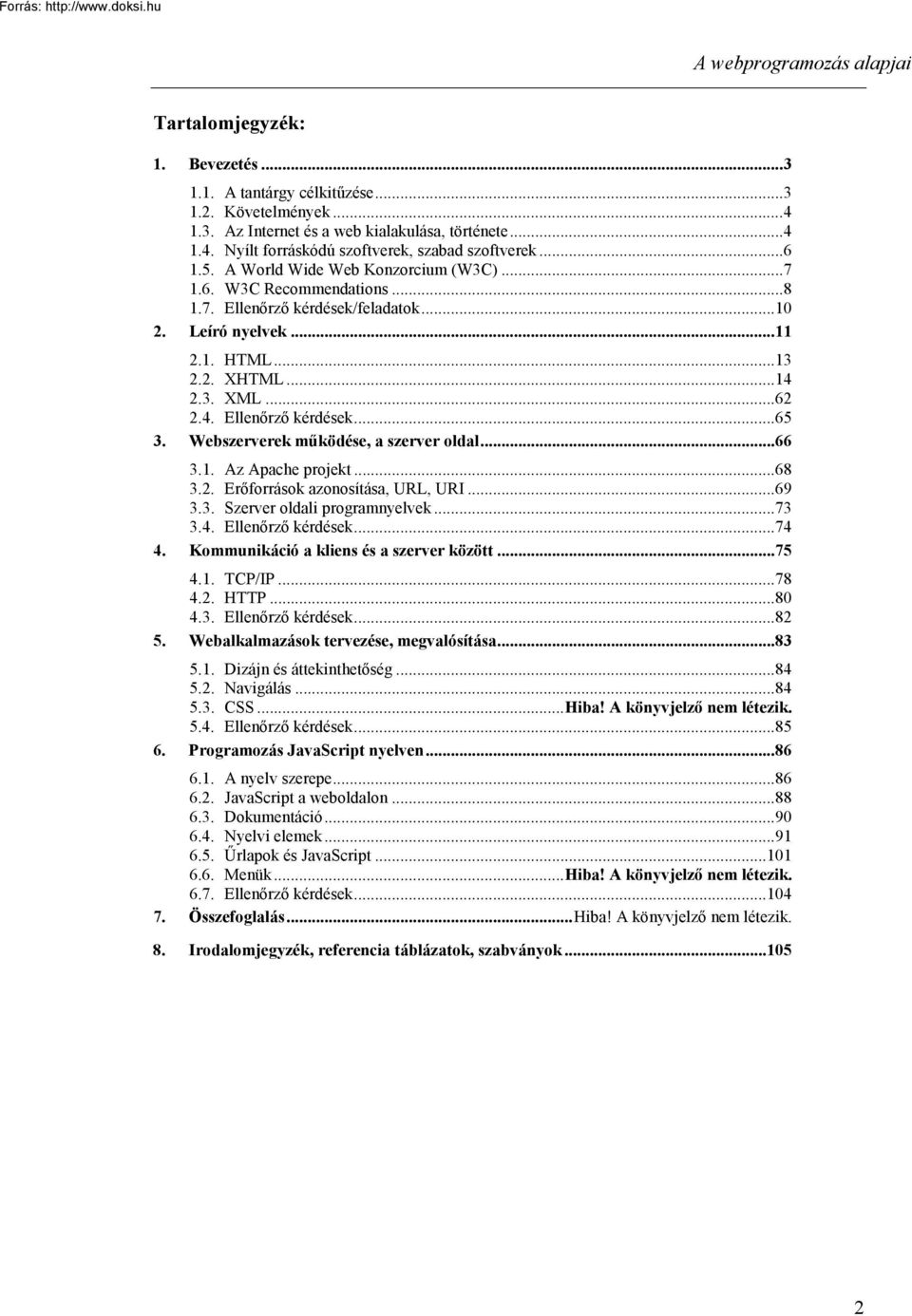 Webszerverek működése, a szerver oldal...66 3.1. Az Apache projekt...68 3.2. Erőforrások azonosítása, URL, URI...69 3.3. Szerver oldali programnyelvek...73 3.4. Ellenőrző kérdések...74 4.