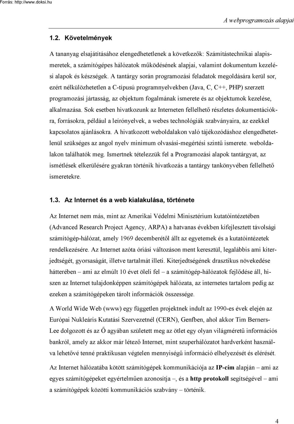 A tantárgy során programozási feladatok megoldására kerül sor, ezért nélkülözhetetlen a C-típusú programnyelvekben (Java, C, C++, PHP) szerzett programozási jártasság, az objektum fogalmának ismerete