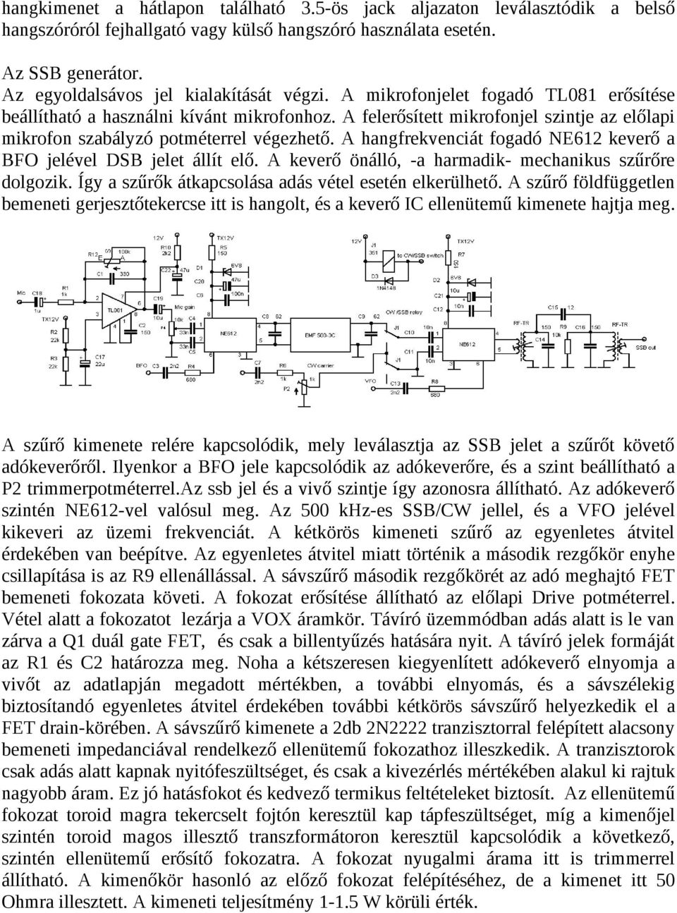 A hangfrekvenciát fogadó NE612 keverő a BFO jelével DSB jelet állít elő. A keverő önálló, -a harmadik- mechanikus szűrőre dolgozik. Így a szűrők átkapcsolása adás vétel esetén elkerülhető.