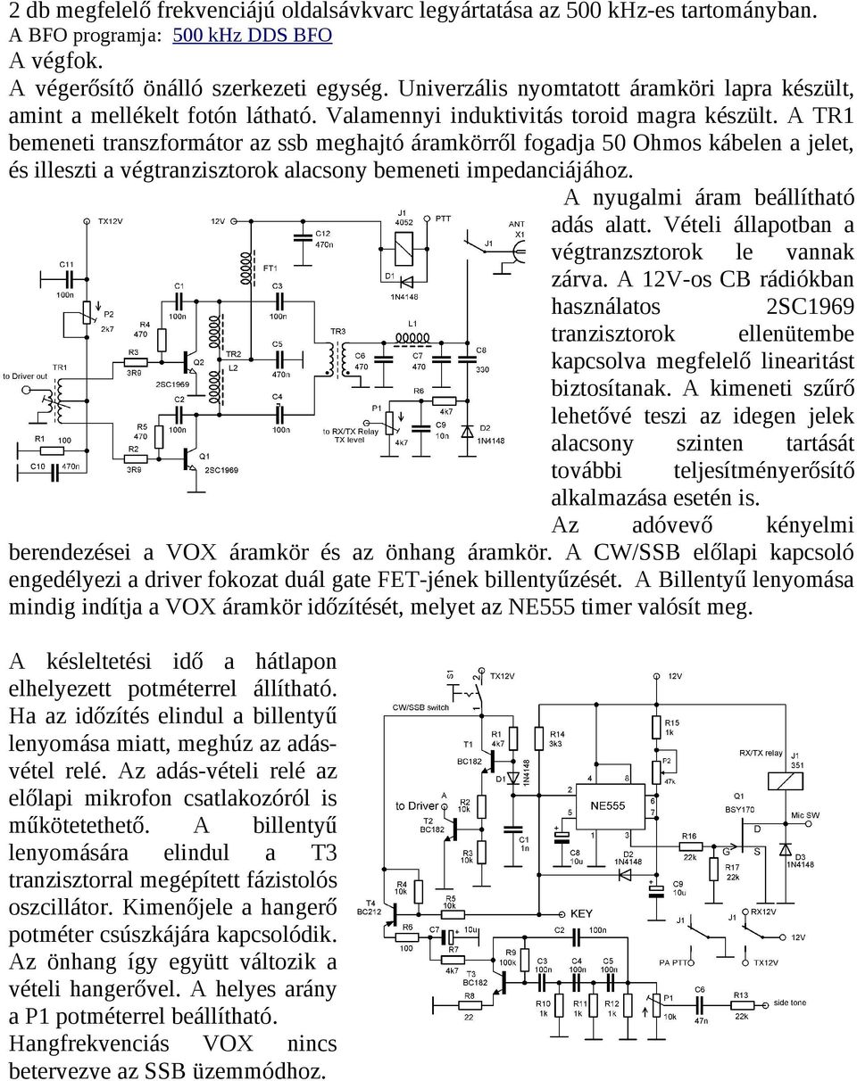 A TR1 bemeneti transzformátor az ssb meghajtó áramkörről fogadja 50 Ohmos kábelen a jelet, és illeszti a végtranzisztorok alacsony bemeneti impedanciájához. A nyugalmi áram beállítható adás alatt.