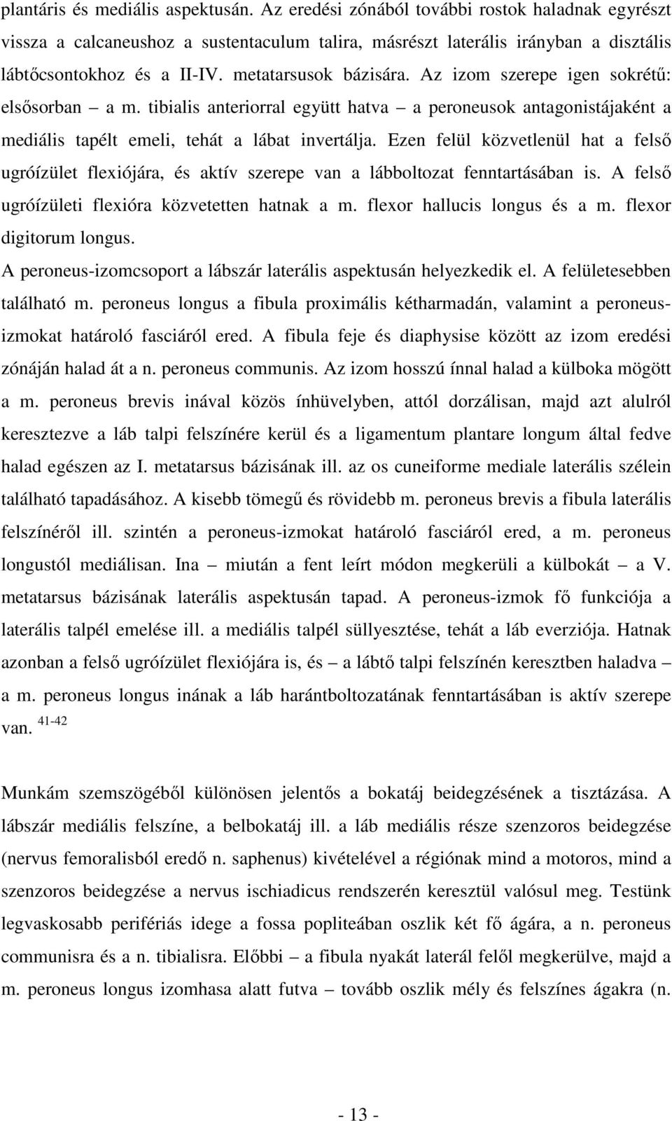 Ezen felül közvetlenül hat a felső ugróízület flexiójára, és aktív szerepe van a lábboltozat fenntartásában is. A felső ugróízületi flexióra közvetetten hatnak a m. flexor hallucis longus és a m.