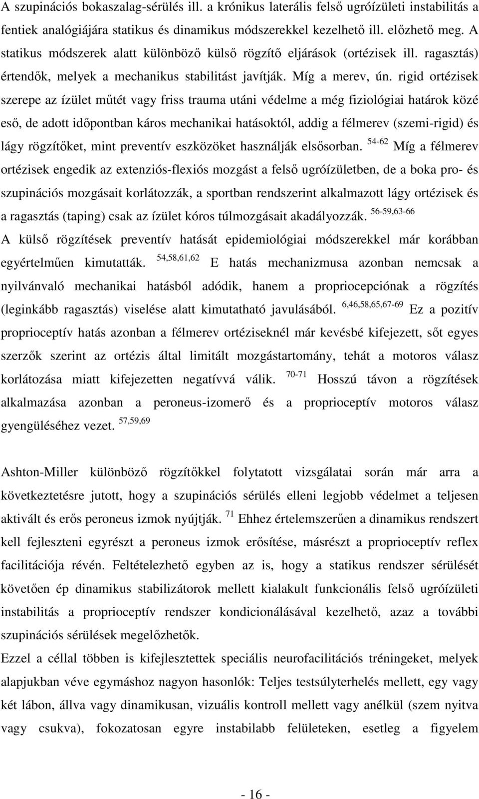 rigid ortézisek szerepe az ízület műtét vagy friss trauma utáni védelme a még fiziológiai határok közé eső, de adott időpontban káros mechanikai hatásoktól, addig a félmerev (szemi-rigid) és lágy