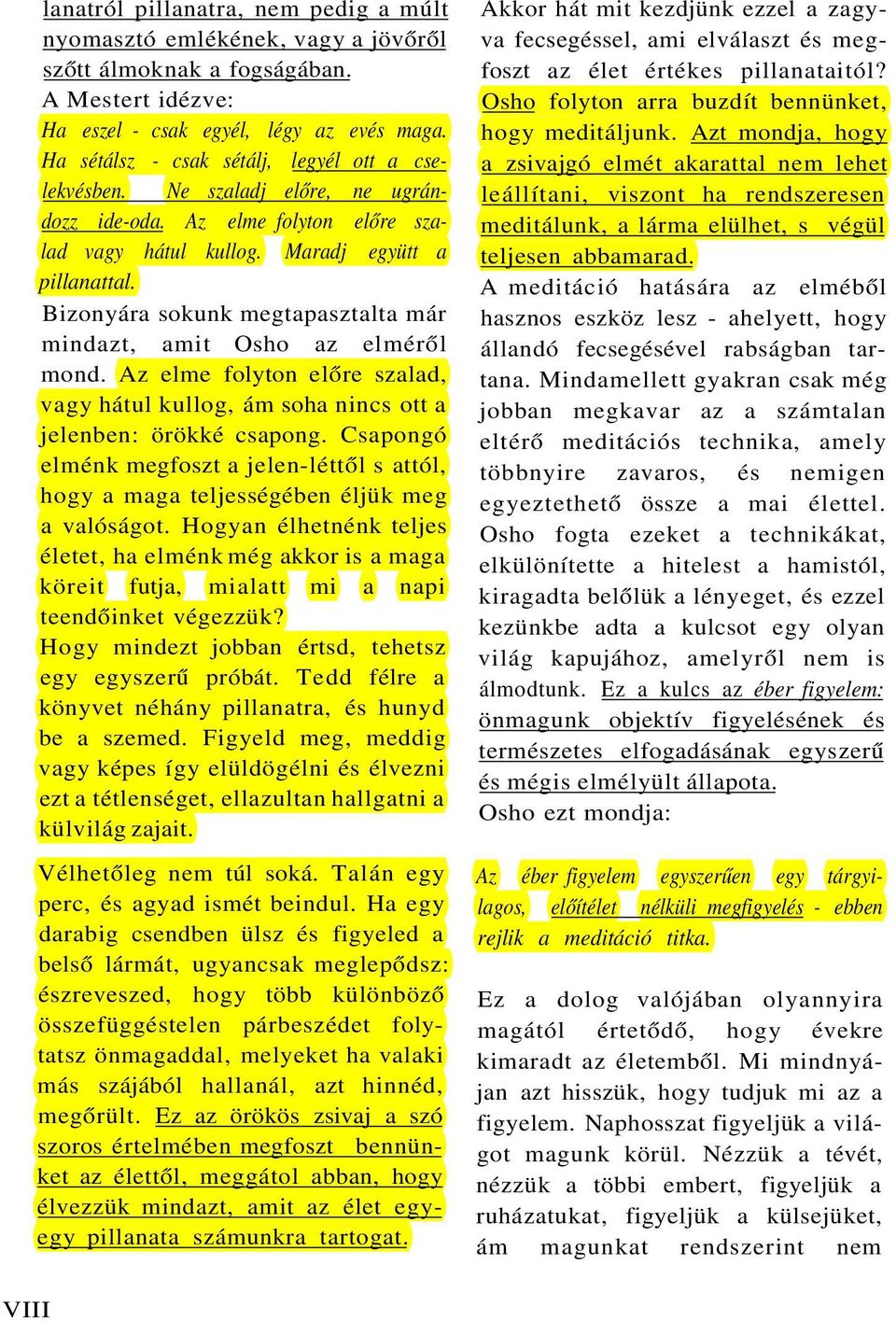 Bizonyára sokunk megtapasztalta már mindazt, amit Osho az elméről mond. Az elme folyton előre szalad, vagy hátul kullog, ám soha nincs ott a jelenben: örökké csapong.