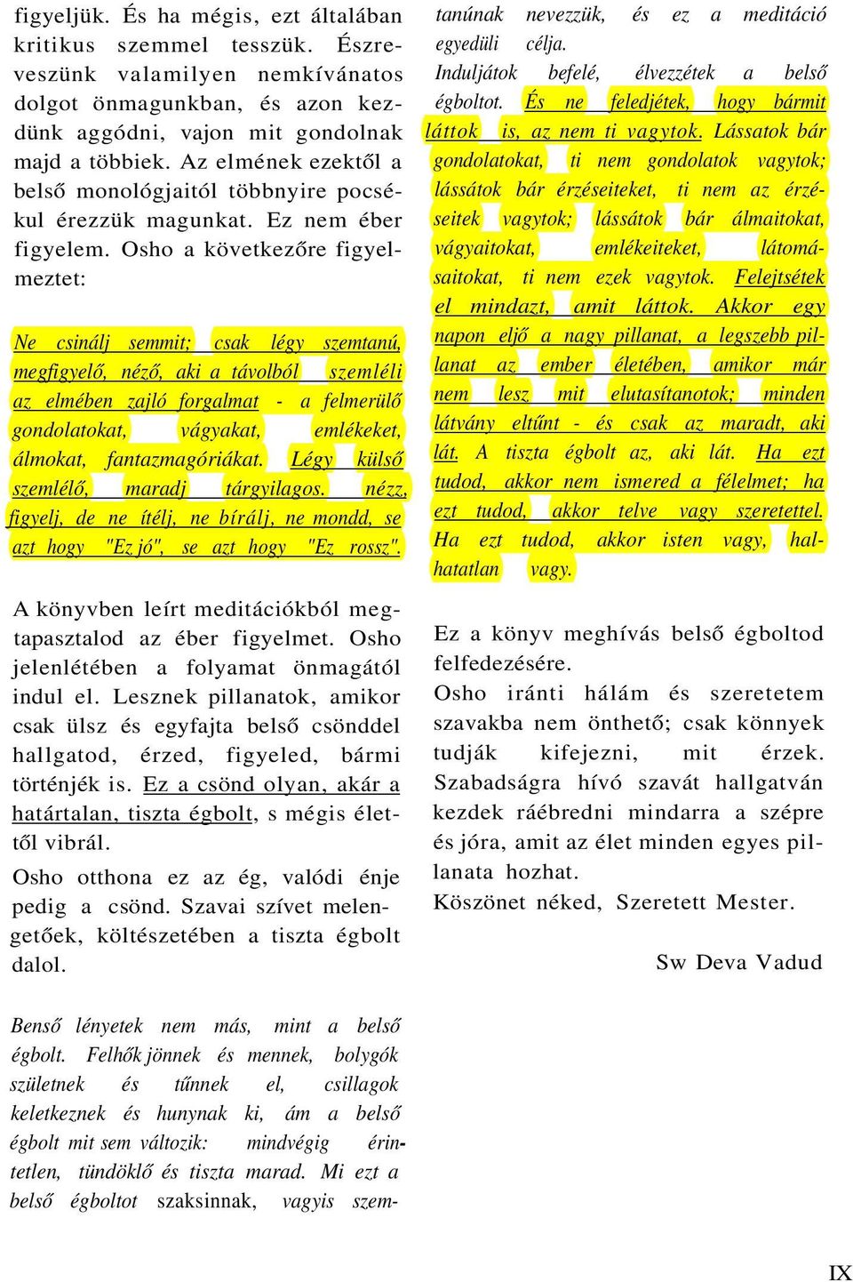 Osho a következőre figyelmeztet: Ne csinálj semmit; csak légy szemtanú, megfigyelő, néző, aki a távolból szemléli az elmében zajló forgalmat - a felmerülő gondolatokat, vágyakat, emlékeket, álmokat,