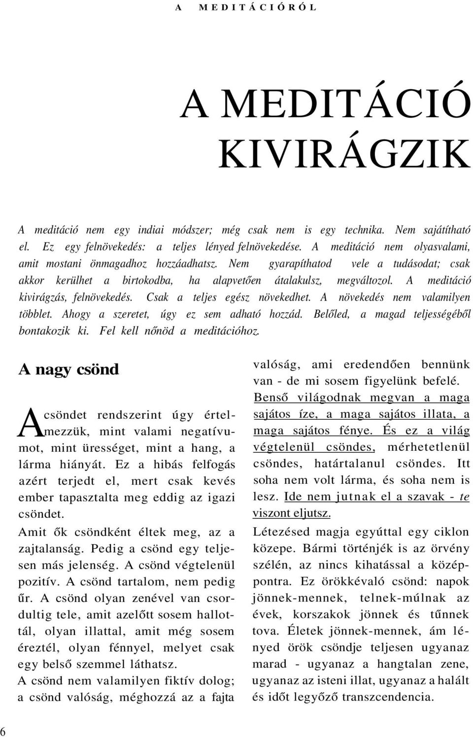 A meditáció kivirágzás, felnövekedés. Csak a teljes egész növekedhet. A növekedés nem valamilyen többlet. Ahogy a szeretet, úgy ez sem adható hozzád. Belőled, a magad teljességéből bontakozik ki.