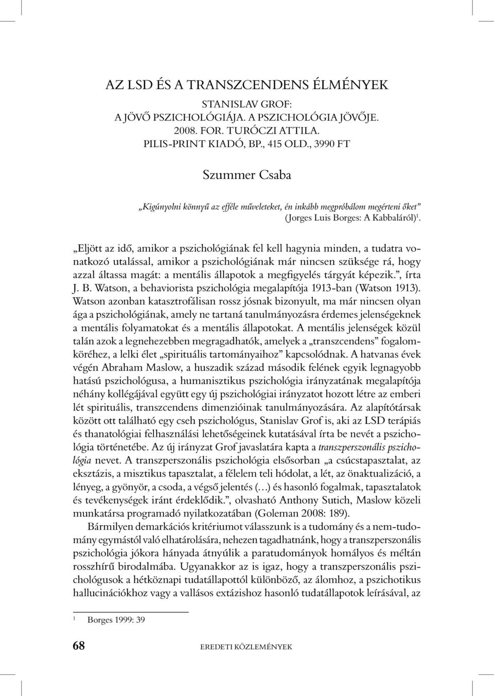 Eljött az idô, amikor a pszichológiának fel kell hagynia minden, a tudatra vonatkozó utalással, amikor a pszichológiának már nincsen szüksége rá, hogy azzal áltassa magát: a mentális állapotok a