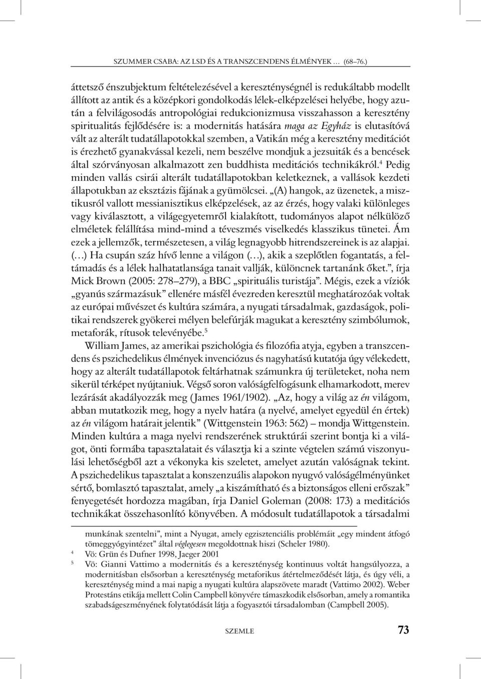 redukcionizmusa visszahasson a keresztény spiritualitás fejlôdésére is: a modernitás hatására maga az Egyház is elutasítóvá vált az alterált tudatállapotokkal szemben, a Vatikán még a keresztény