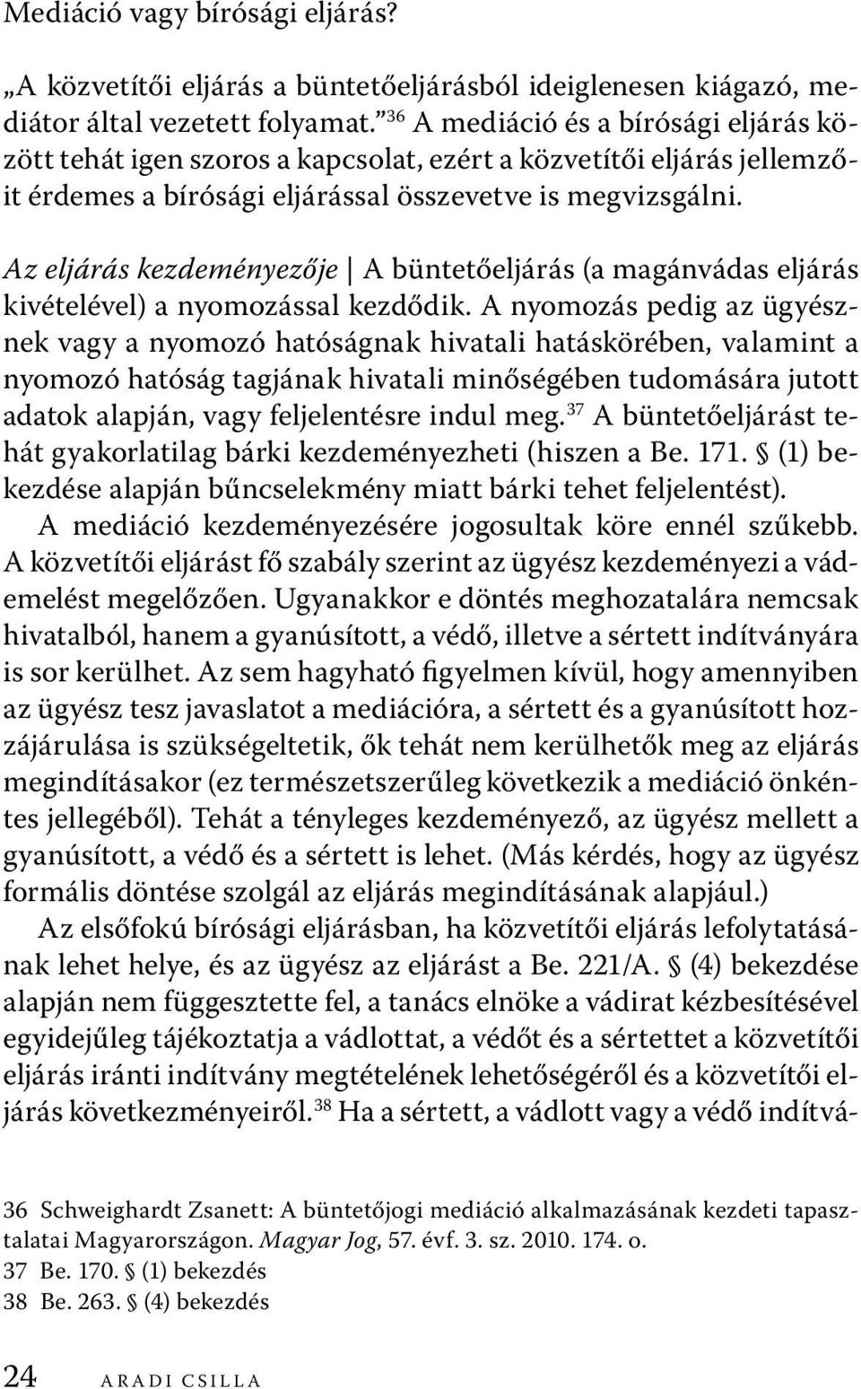 Az eljárás kezdeményezője A büntetőeljárás (a magánvádas eljárás kivételével) a nyomozással kezdődik.