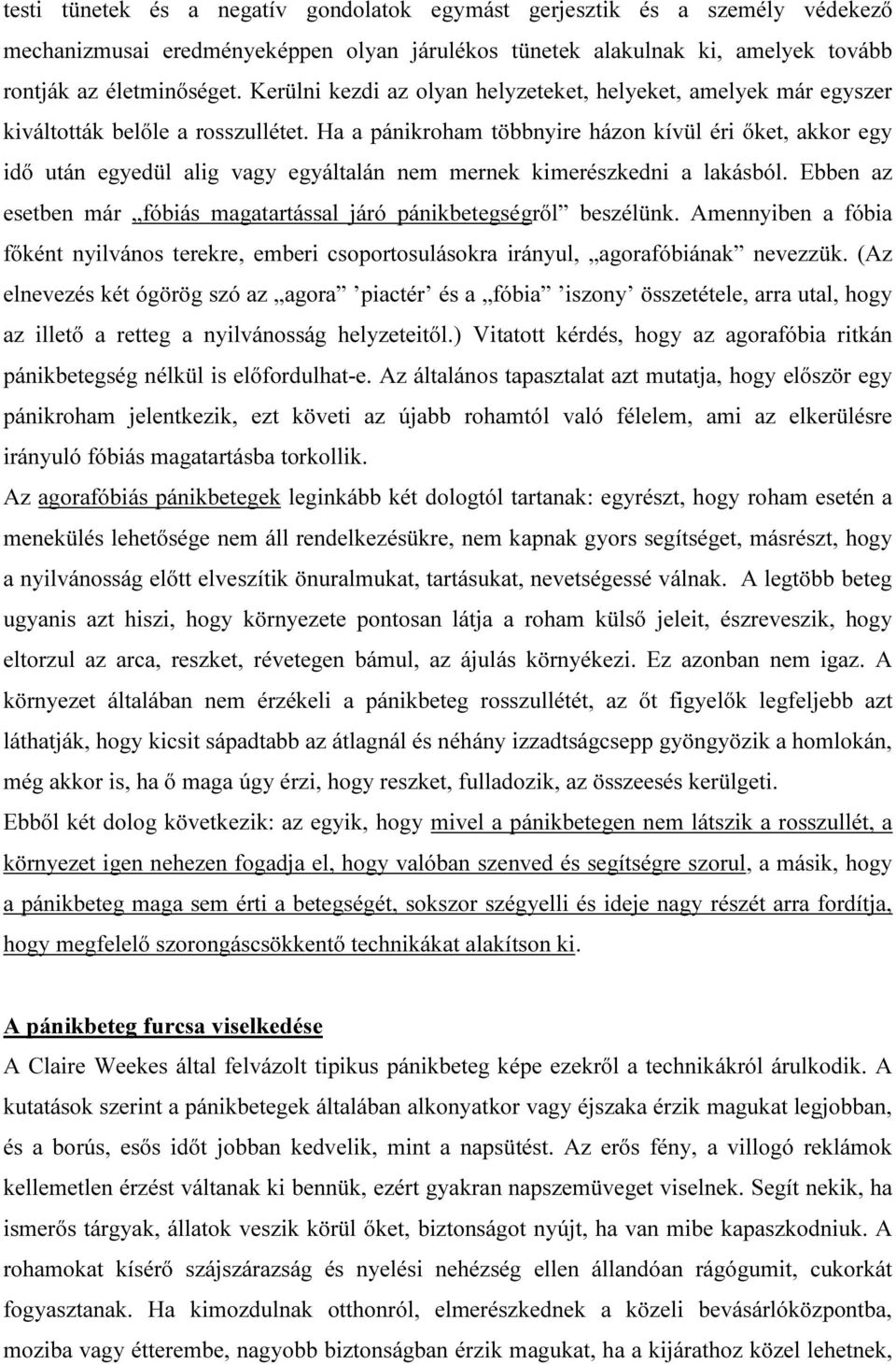 Ha a pánikroham többnyire házon kívül éri őket, akkor egy idő után egyedül alig vagy egyáltalán nem mernek kimerészkedni a lakásból.