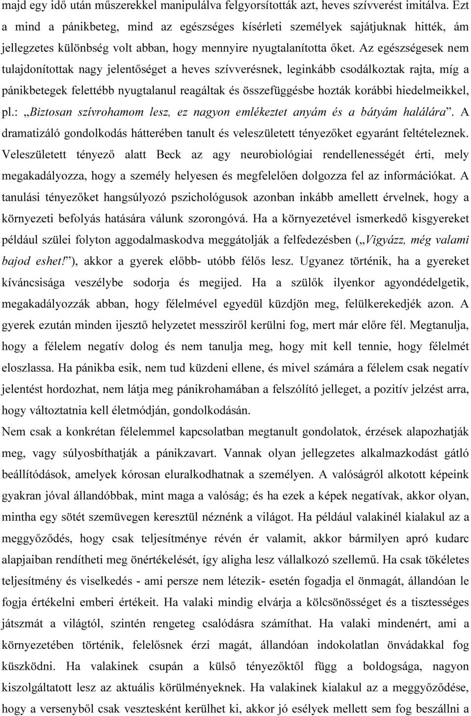 Az egészségesek nem tulajdonítottak nagy jelentőséget a heves szívverésnek, leginkább csodálkoztak rajta, míg a pánikbetegek felettébb nyugtalanul reagáltak és összefüggésbe hozták korábbi