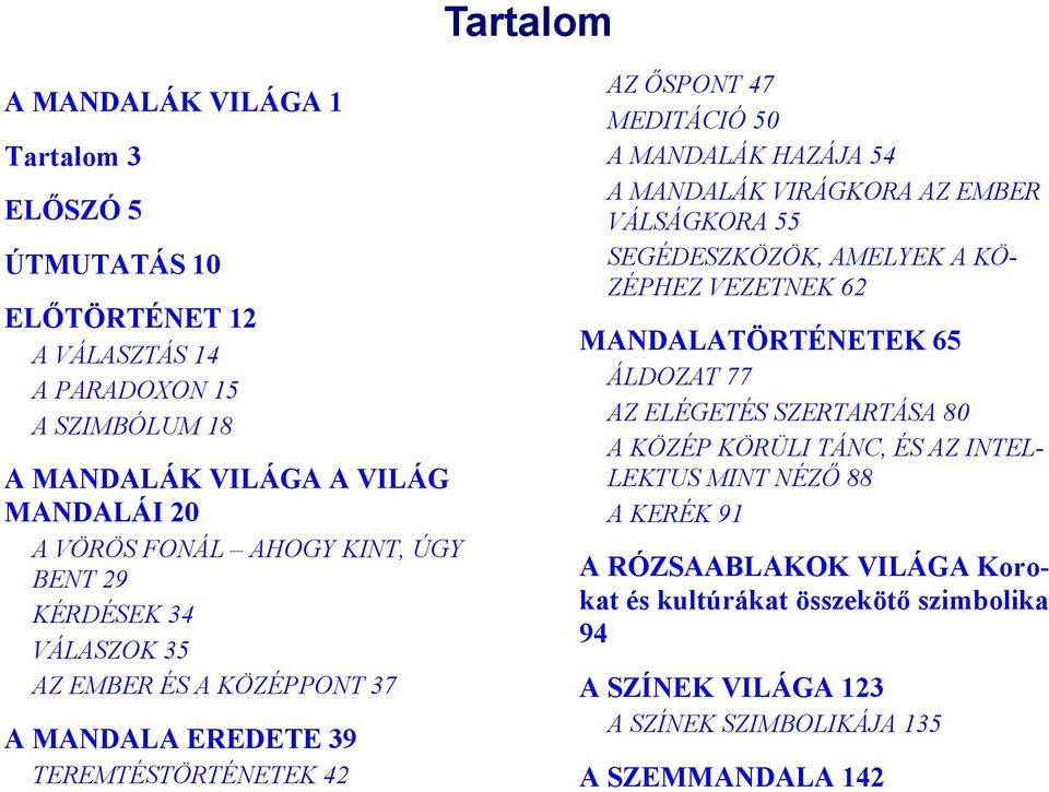 A MANDALÁK VIRÁGKORA AZ EMBER VÁLSÁGKORA 55 SEGÉDESZKÖZÖK, AMELYEK A KÖ- ZÉPHEZ VEZETNEK 62 MANDALATÖRTÉNETEK 65 ÁLDOZAT 77 AZ ELÉGETÉS SZERTARTÁSA 80 A KÖZÉP KÖRÜLI TÁNC,