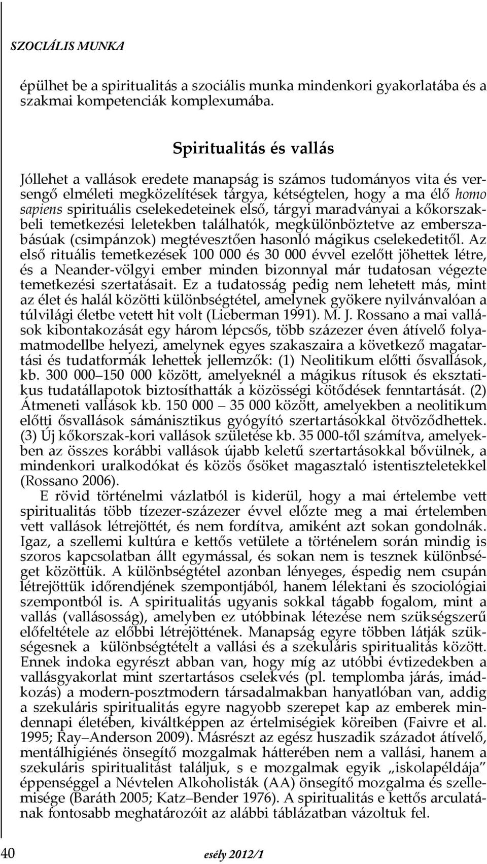 első, tárgyi maradványai a kőkorszakbeli temetkezési leletekben találhatók, megkülönböztetve az emberszabásúak (csimpánzok) megtévesztően hasonló mágikus cselekedetitől.