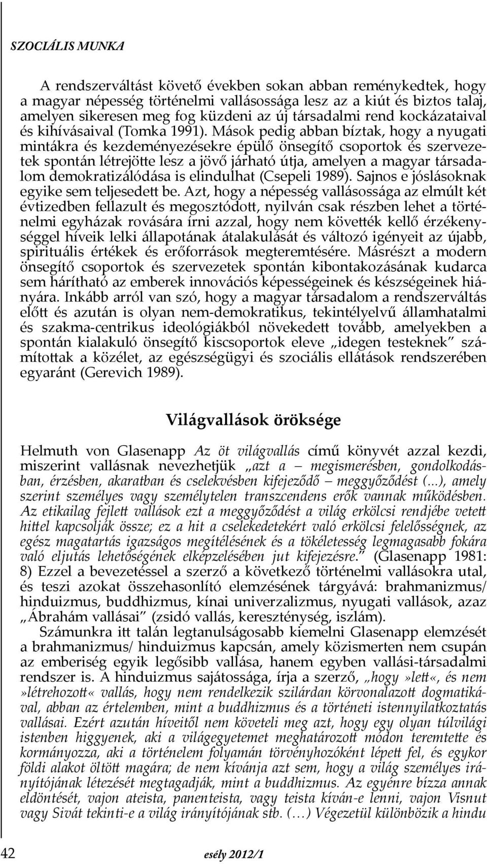 Mások pedig abban bíztak, hogy a nyugati mintákra és kezdeményezésekre épülő önsegítő csoportok és szervezetek spontán létrejötte lesz a jövő járható útja, amelyen a magyar társadalom