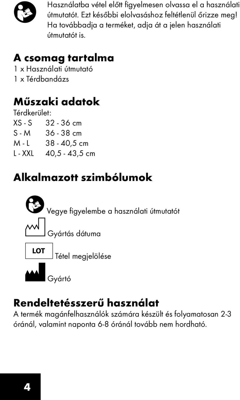 A csomag tartalma 1 x Használati útmutató 1 x Térdbandázs Műszaki adatok Térdkerület: XS - S 32-36 cm S - M 36-38 cm M - L 38-40,5 cm L - XXL