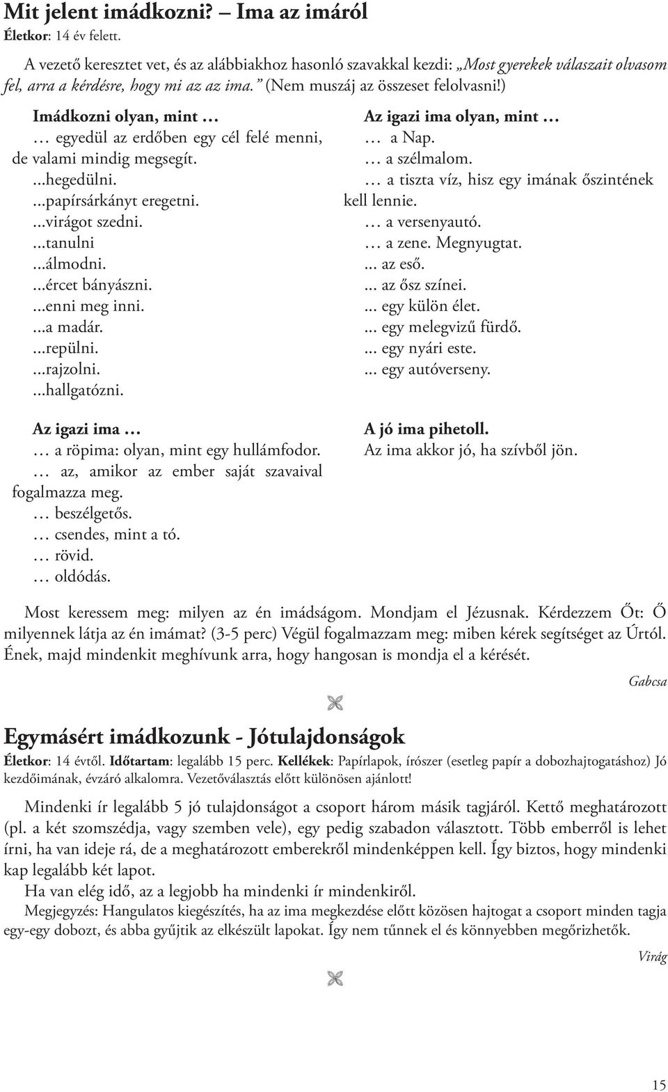 ...ércet bányászni....enni meg inni....a madár....repülni....rajzolni....hallgatózni. Az igazi ima olyan, mint a Nap. a szélmalom. a tiszta víz, hisz egy imának őszintének kell lennie. a versenyautó.