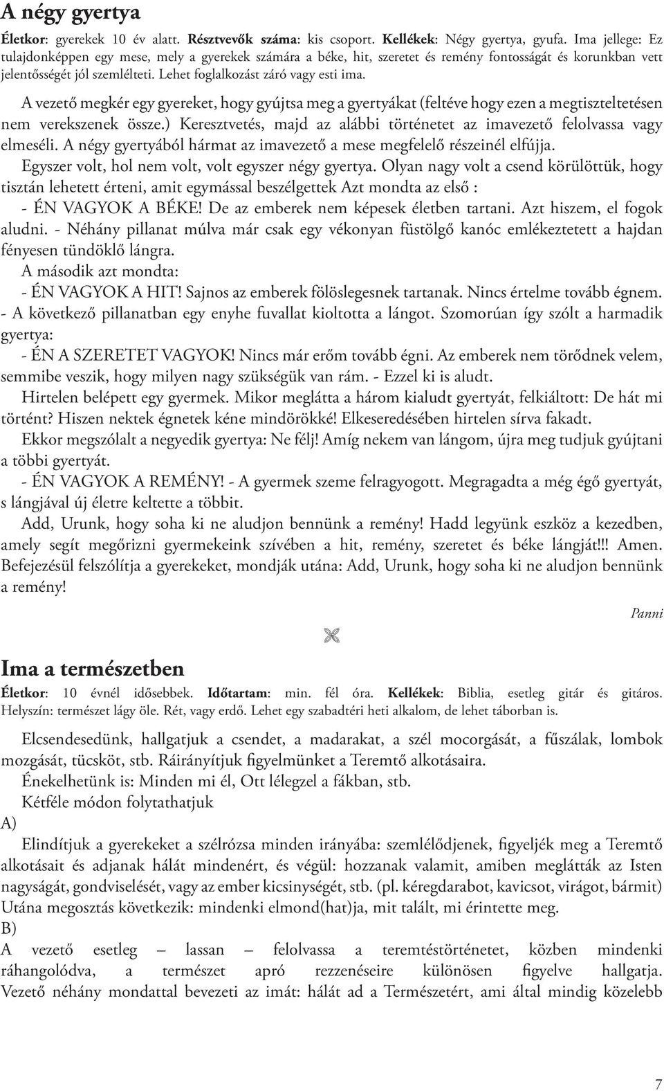 A vezető megkér egy gyereket, hogy gyújtsa meg a gyertyákat (feltéve hogy ezen a megtiszteltetésen nem verekszenek össze.