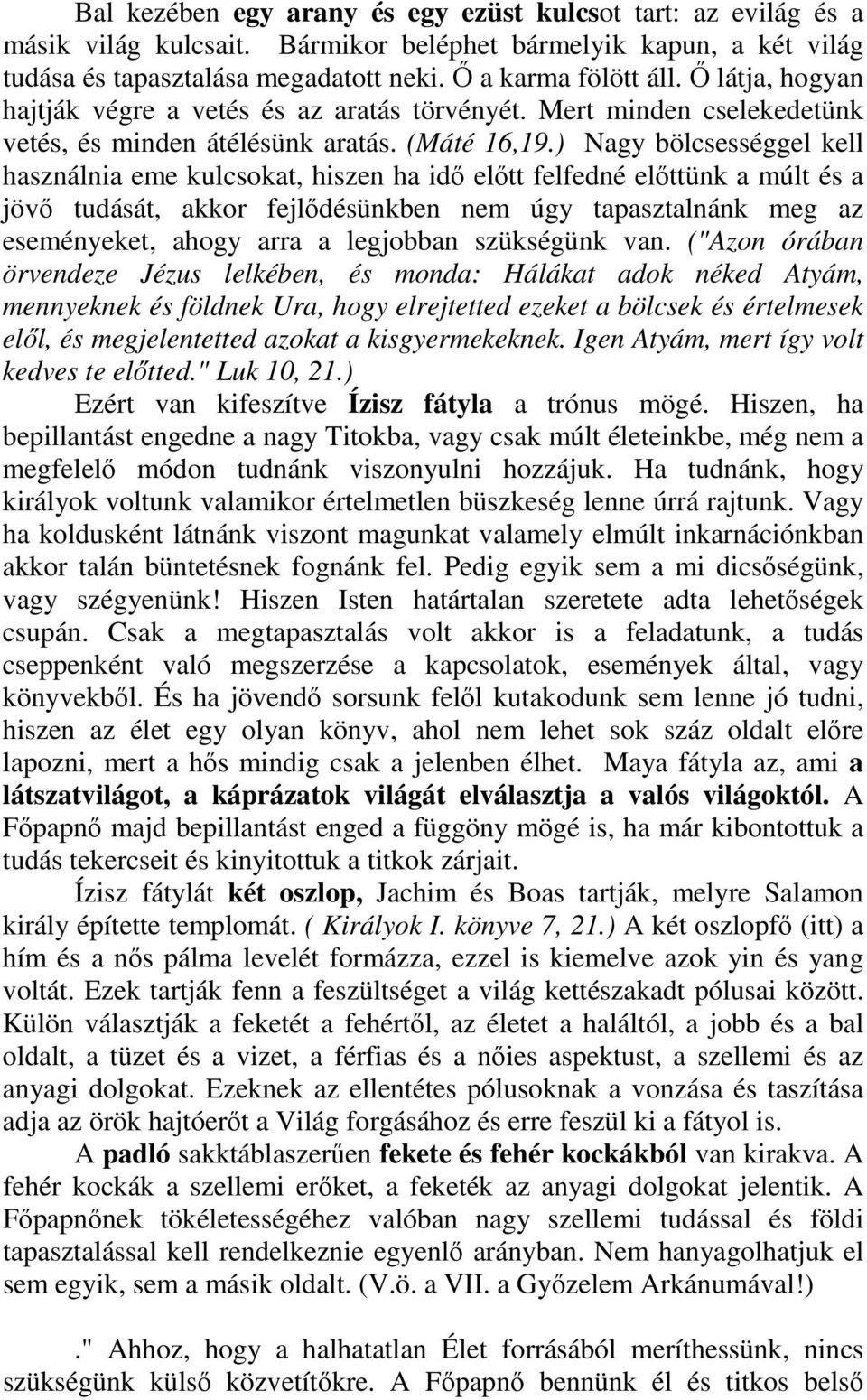 ) Nagy bölcsességgel kell használnia eme kulcsokat, hiszen ha idı elıtt felfedné elıttünk a múlt és a jövı tudását, akkor fejlıdésünkben nem úgy tapasztalnánk meg az eseményeket, ahogy arra a