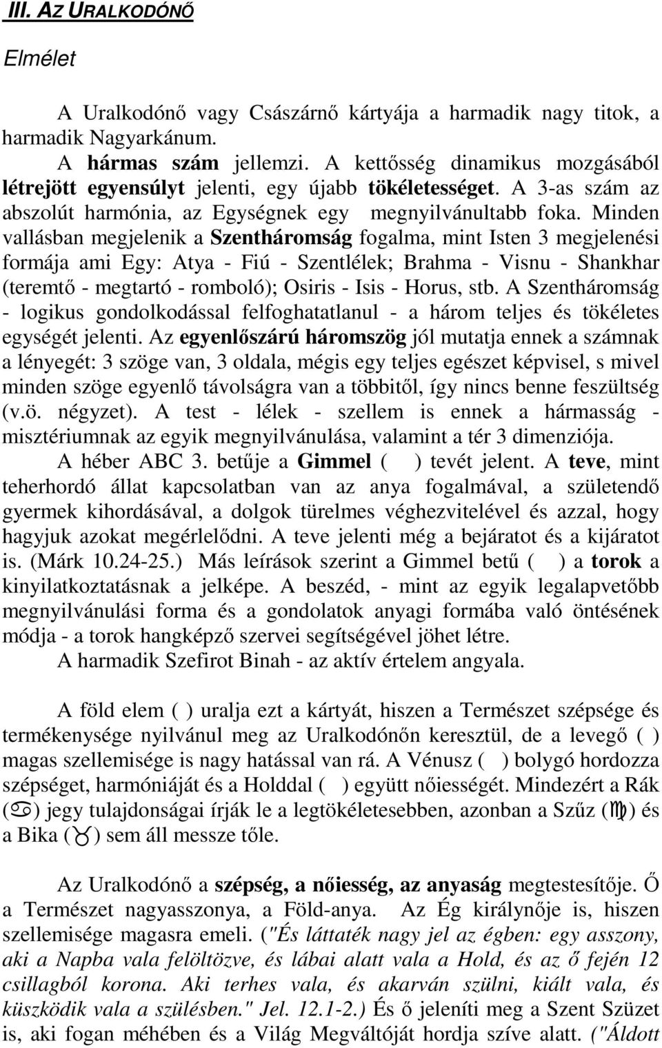 Minden vallásban megjelenik a Szentháromság fogalma, mint Isten 3 megjelenési formája ami Egy: Atya - Fiú - Szentlélek; Brahma - Visnu - Shankhar (teremtı - megtartó - romboló); Osiris - Isis -