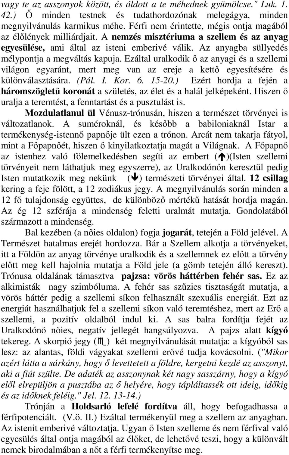 Az anyagba süllyedés mélypontja a megváltás kapuja. Ezáltal uralkodik ı az anyagi és a szellemi világon egyaránt, mert meg van az ereje a kettı egyesítésére és különválasztására. (Pál. I. Kor. 6.