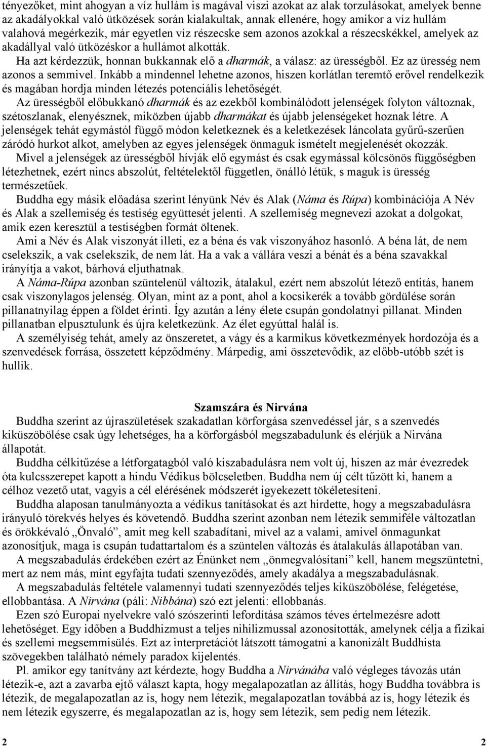 Ha azt kérdezzük, honnan bukkannak elő a dharmák, a válasz: az ürességből. Ez az üresség nem azonos a semmivel.