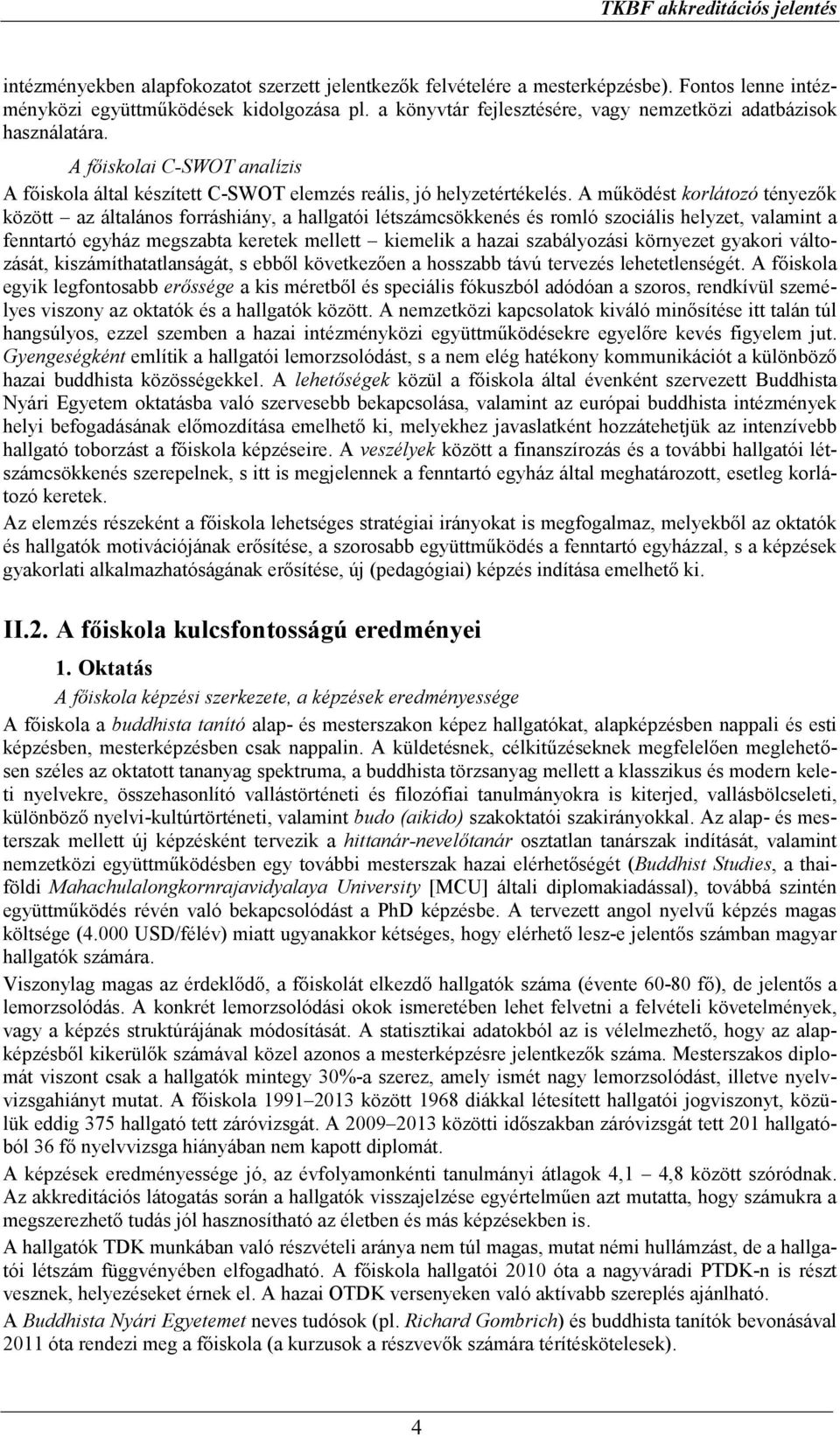 A működést korlátozó tényezők között az általános forráshiány, a hallgatói létszámcsökkenés és romló szociális helyzet, valamint a fenntartó egyház megszabta keretek mellett kiemelik a hazai