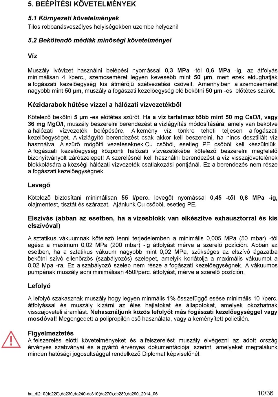 Amennyiben a szemcseméret nagyobb mint 50 µm, muszály a fogászati kezelőegység elé bekötni 50 µm -es előtétes szűrőt.