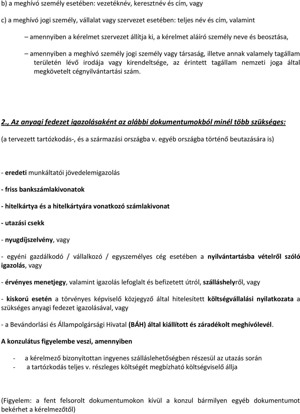 nemzeti joga által megkövetelt cégnyilvántartási szám. 2., Az anyagi fedezet igazolásaként az alábbi dokumentumokból minél több szükséges: (a tervezett tartózkodás-, és a származási országba v.