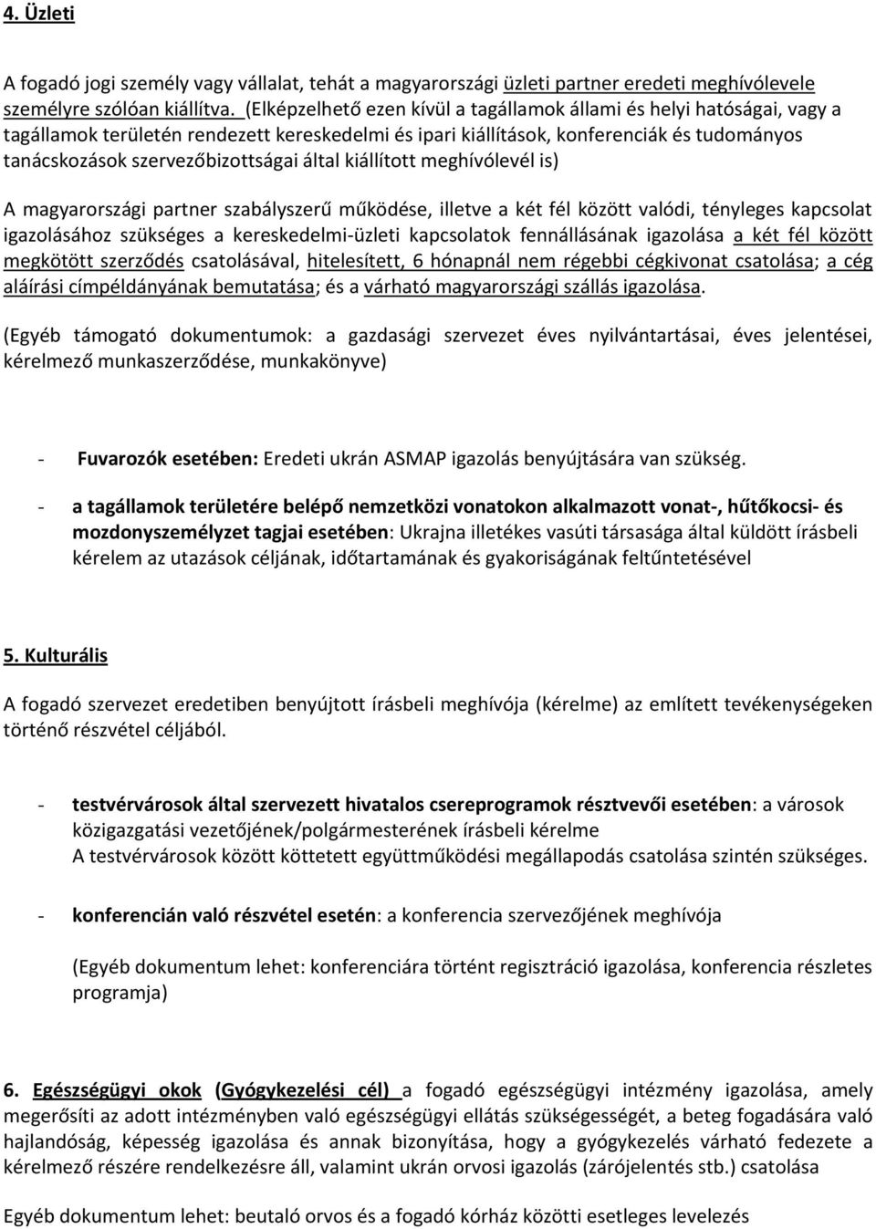 által kiállított meghívólevél is) A magyarországi partner szabályszerű működése, illetve a két fél között valódi, tényleges kapcsolat igazolásához szükséges a kereskedelmi-üzleti kapcsolatok