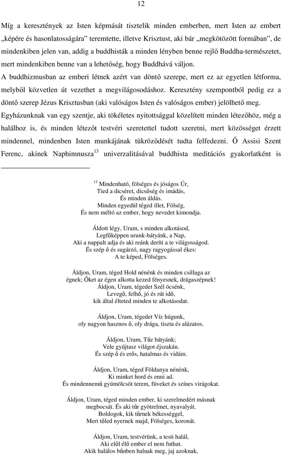 A buddhizmusban az emberi létnek azért van döntő szerepe, mert ez az egyetlen létforma, melyből közvetlen út vezethet a megvilágosodáshoz.