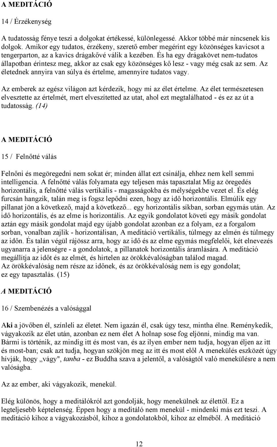 És ha egy drágakövet nem-tudatos állapotban érintesz meg, akkor az csak egy közönséges kő lesz - vagy még csak az sem. Az életednek annyira van súlya és értelme, amennyire tudatos vagy.