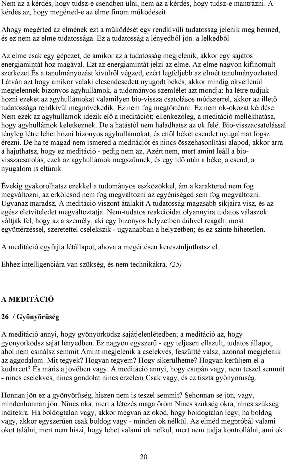 Ez a tudatosság a lényedből jön. a lelkedből Az elme csak egy gépezet, de amikor az a tudatosság megjelenik, akkor egy sajátos energiamintát hoz magával. Ezt az energiamintát jelzi az elme.