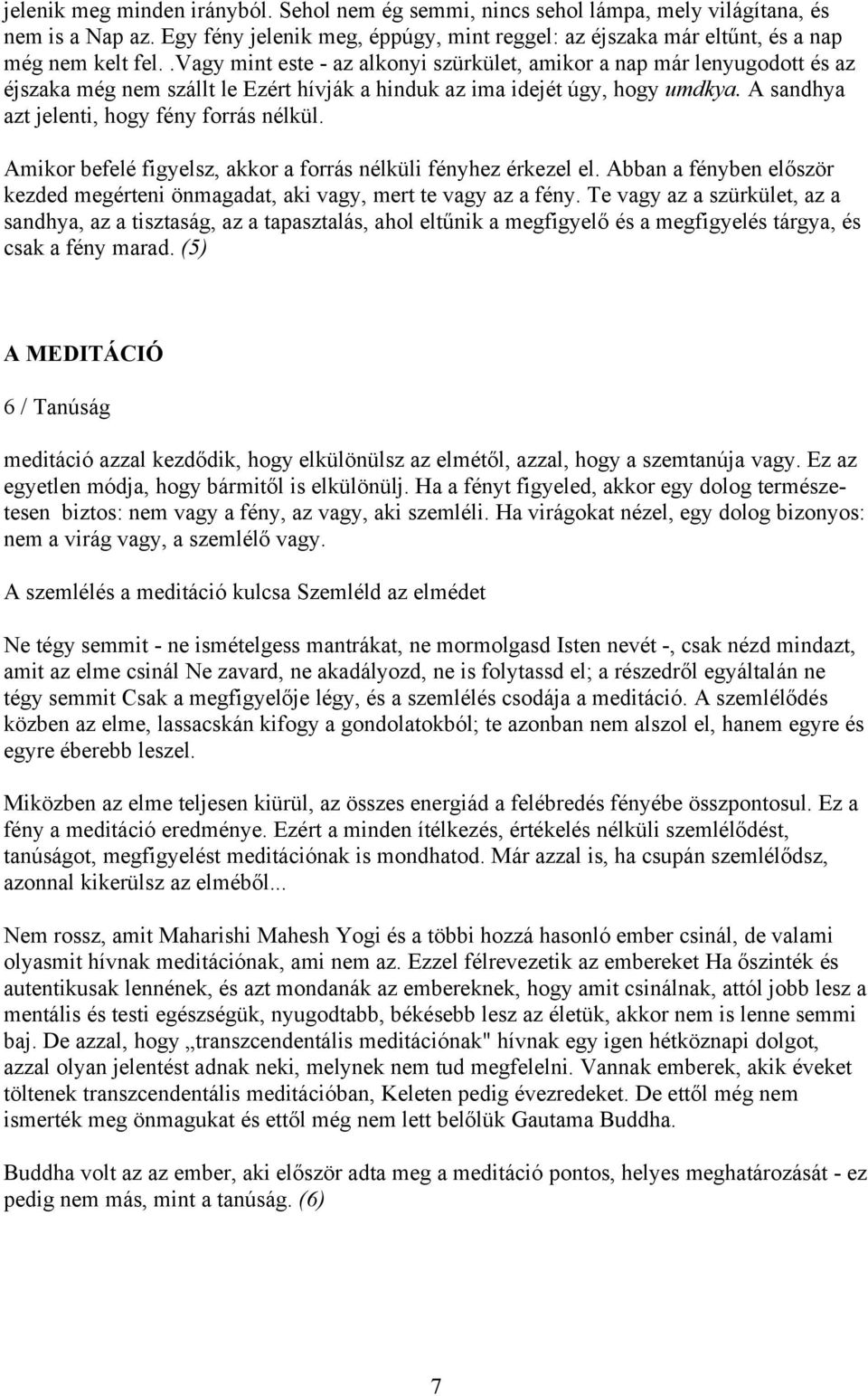 A sandhya azt jelenti, hogy fény forrás nélkül. Amikor befelé figyelsz, akkor a forrás nélküli fényhez érkezel el. Abban a fényben először kezded megérteni önmagadat, aki vagy, mert te vagy az a fény.