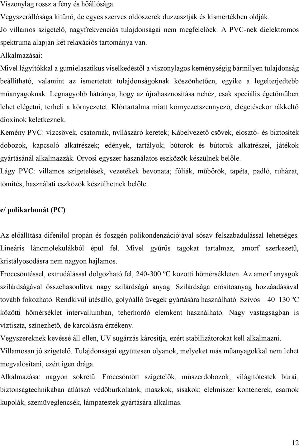 Alkalmazásai: Mivel lágyítókkal a gumielasztikus viselkedéstől a viszonylagos keménységig bármilyen tulajdonság beállítható, valamint az ismertetett tulajdonságoknak köszönhetően, egyike a