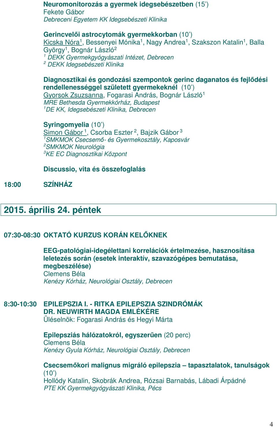 rendellenességgel született gyermekeknél Gyorsok Zsuzsanna, Fogarasi András, Bognár László 1 MRE Bethesda Gyermekkórház, Budapest 1 DE KK, Idegsebészeti Klinika, Debrecen Syringomyelia Simon Gábor 1,