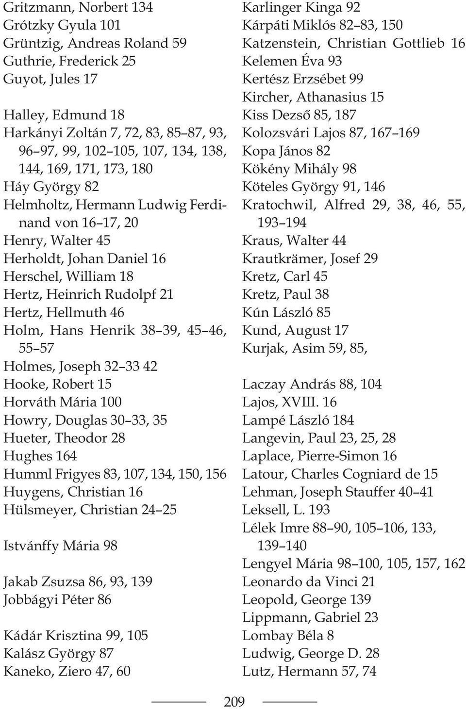 Holm, Hans Henrik 38 39, 45 46, 55 57 Holmes, Joseph 32 33 42 Hooke, Robert 15 Horváth Mária 100 Howry, Douglas 30 33, 35 Hueter, Theodor 28 Hughes 164 Humml Frigyes 83, 107, 134, 150, 156 Huygens,