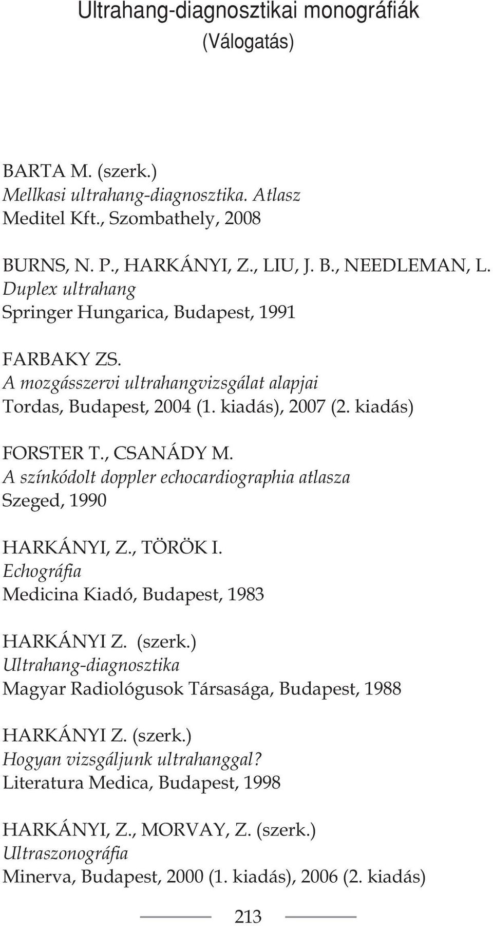 A színkódolt doppler echocardiographia atlasza Szeged, 1990 HARKÁNYI, Z., TÖRÖK I. Echográfia Medicina Kiadó, Budapest, 1983 HARKÁNYI Z. (szerk.