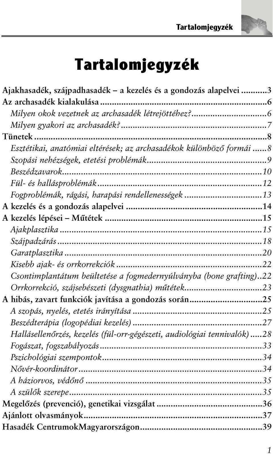 ..10 Fül- és hallásproblémák...12 Fogproblémák, rágási, harapási rendellenességek...13 A kezelés és a gondozás alapelvei...14 A kezelés lépései Mûtétek...15 Ajakplasztika...15 Szájpadzárás.