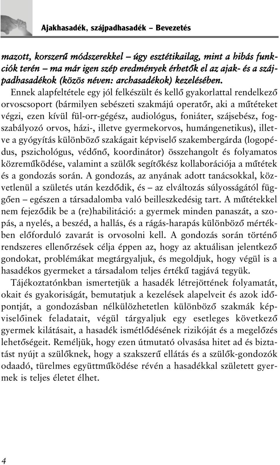 Ennek alapfeltétele egy jól felkészült és kellõ gyakorlattal rendelkezõ orvoscsoport (bármilyen sebészeti szakmájú operatõr, aki a mûtéteket végzi, ezen kívül fül-orr-gégész, audiológus, foniáter,