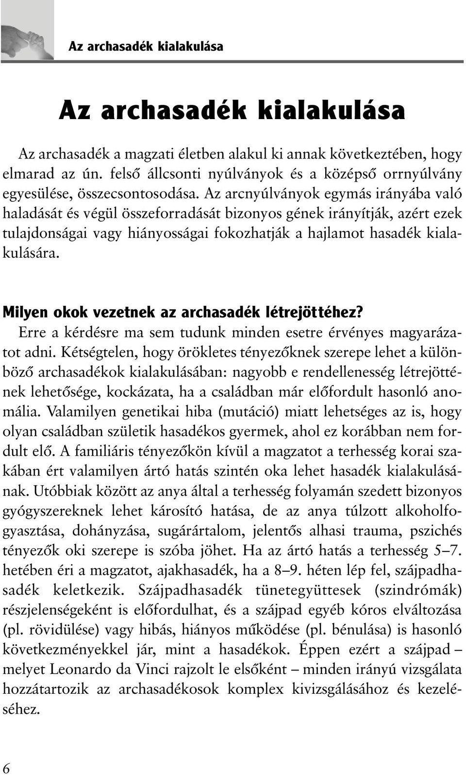 Az arcnyúlványok egymás irányába való haladását és végül összeforradását bizonyos gének irányítják, azért ezek tulajdonságai vagy hiányosságai fokozhatják a hajlamot hasadék kialakulására.