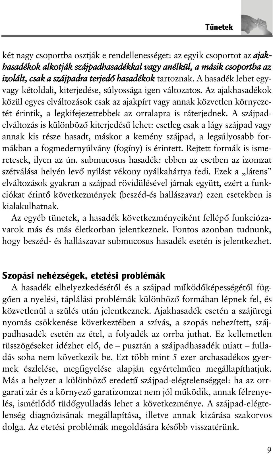 Az ajakhasadékok közül egyes elváltozások csak az ajakpírt vagy annak közvetlen környezetét érintik, a legkifejezettebbek az orralapra is ráterjednek.