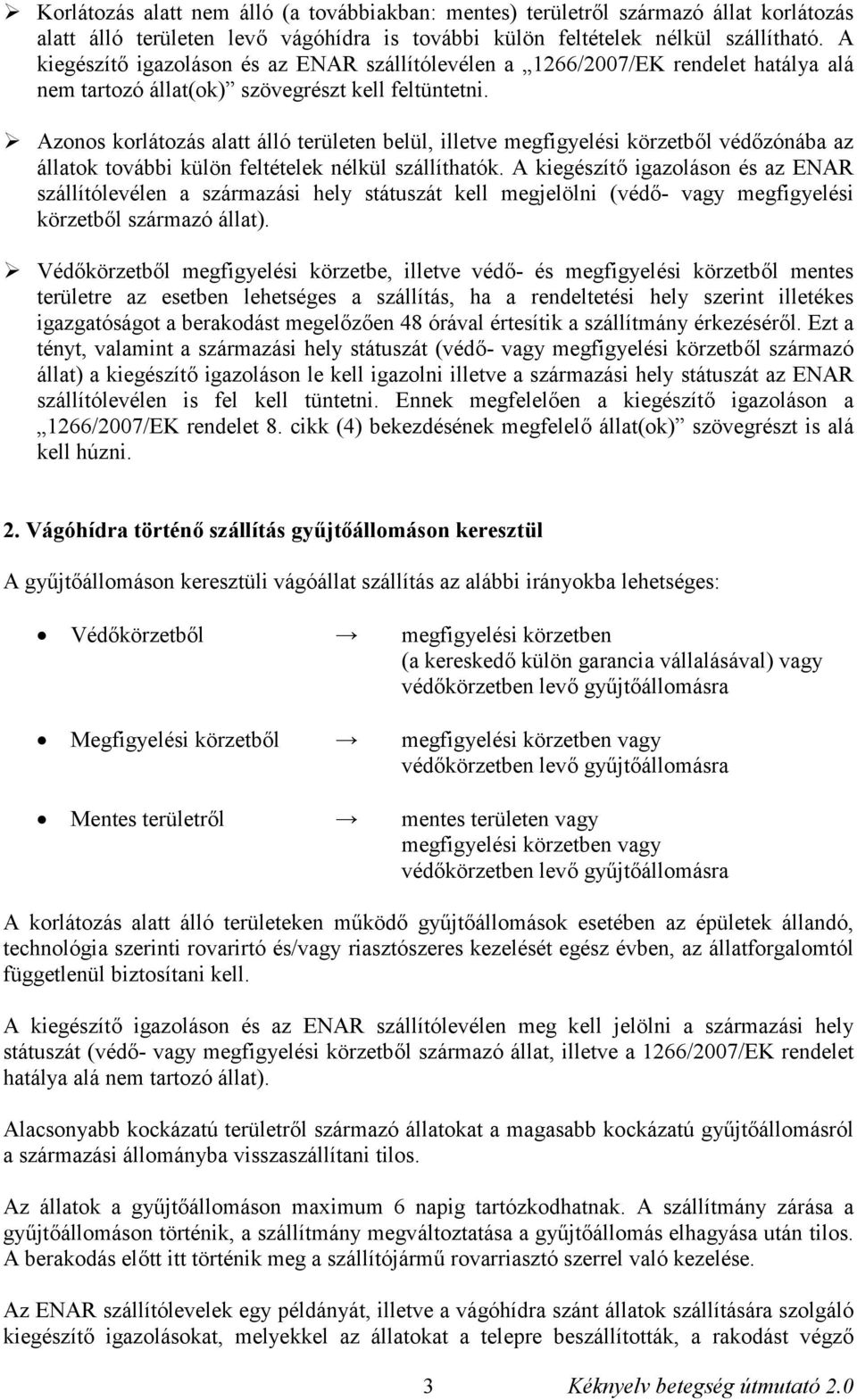 Azonos korlátozás alatt álló területen belül, illetve megfigyelési körzetből védőzónába az állatok további külön feltételek nélkül szállíthatók.