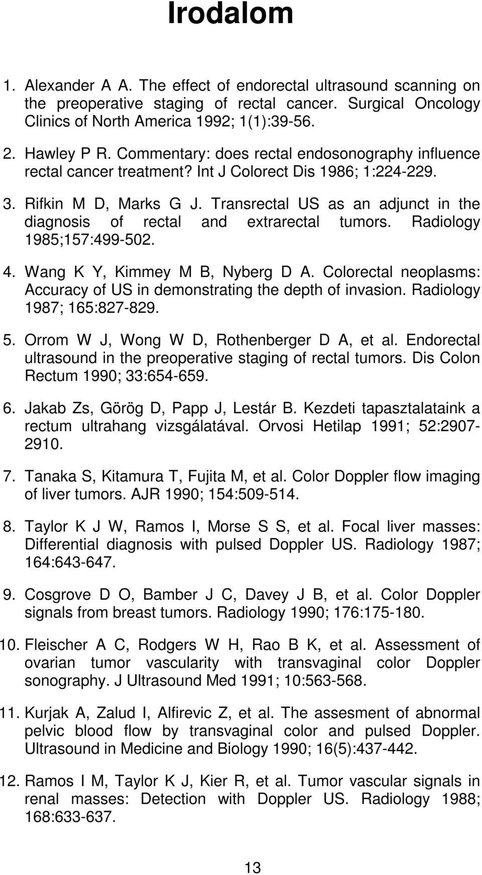 Transrectal US as an adjunct in the diagnosis of rectal and extrarectal tumors. Radiology 1985;157:499-502. 4. Wang K Y, Kimmey M B, Nyberg D A.